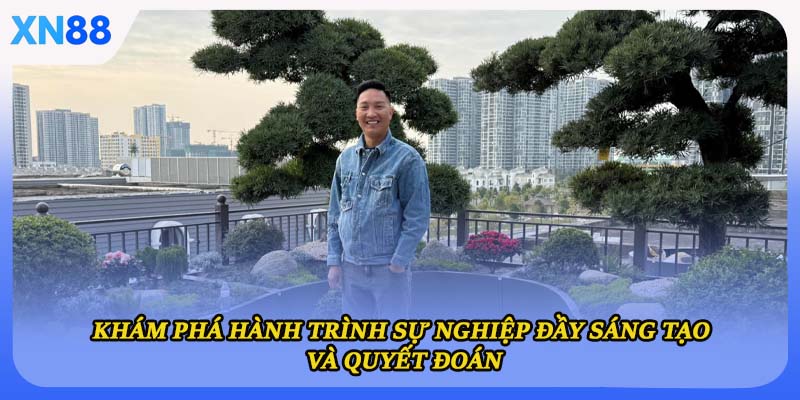 Khám phá hành trình sự nghiệp đầy sáng tạo và quyết đoán
